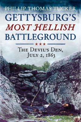 Gettysburg's Most Hellish Battleground: The Devil's Den, July 2, 1863 - Tucker, Phillip Thomas