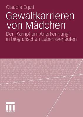 Gewaltkarrieren Von Madchen: Der "Kampf Um Anerkennung" in Biografischen Lebensverlaufen - Equit, Claudia