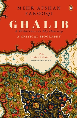 Ghalib: A Wilderness at My Doorstep: A Critical Biography - Farooqi, Mehr Afshan