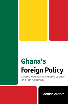 Ghana's Foreign Policy: Kwame Nkrumah's Normative Legacy and Pan-Africanism - Asante, Charles