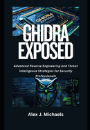Ghidra Exposed: Advanced Reverse Engineering and Threat Intelligence Strategies for Security Professionals