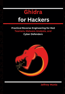 Ghidra for Hackers: Practical Reverse Engineering for Red Teamers, Malware Analysts, and Cyber Defenders
