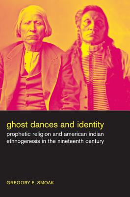 Ghost Dances and Identity: Prophetic Religion and American Indian Ethnogenesis in the Nineteenth Century - Smoak, Gregory