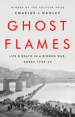Ghost Flames: Life and Death in a Hidden War, Korea 1950-1953 - Hanley, Charles J