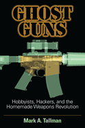 Ghost Guns: Hobbyists, Hackers, and the Homemade Weapons Revolution