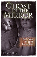 Ghost in the Mirror: Real Cases of Spirit Encounters - Rule, Leslie