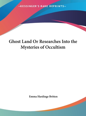 Ghost Land Or Researches Into the Mysteries of Occultism - Britten, Emma Hardinge (Editor)