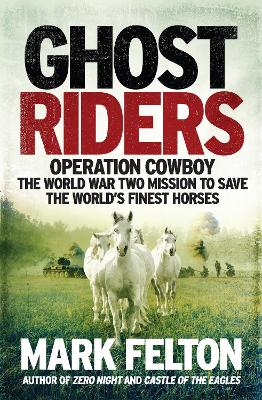 Ghost Riders: Operation Cowboy, the World War Two Mission to Save the World's Finest Horses - Felton, Mark