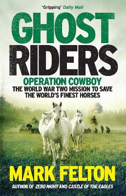 Ghost Riders: Operation Cowboy, the World War Two Mission to Save the World's Finest Horses - Felton, Mark
