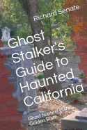 Ghost Stalker's Guide to Haunted California: Ghost Hunting in the Golden State