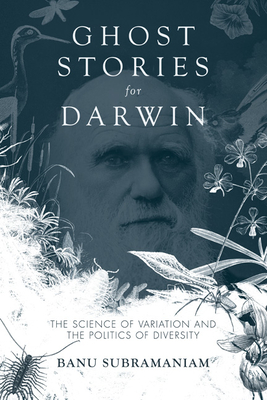 Ghost Stories for Darwin: The Science of Variation and the Politics of Diversity - Subramaniam, Banu