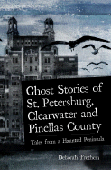 Ghost Stories of St. Petersburg, Clearwater and Pinellas County: Tales from a Haunted Peninsula - Frethem, Deborah