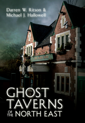 Ghost Taverns of the North East - Ritson, Darren W., and Hallowell, Michael J.