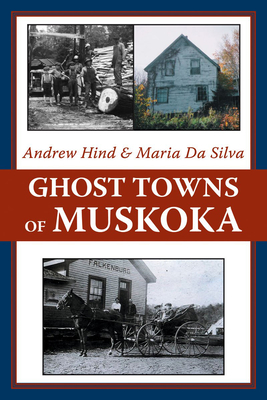 Ghost Towns of Muskoka - Hind, Andrew, and Da Silva, Maria