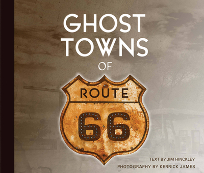 Ghost Towns of Route 66 - Hinckley, Jim, and James, Kerrick (Photographer)