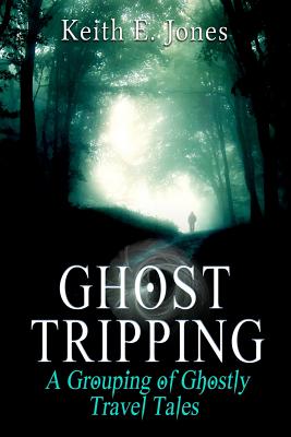 Ghost Tripping: A Grouping of Ghostly Travel Tales - Jones, Keith E