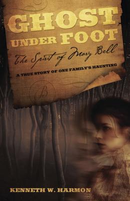 Ghost Under Foot: The Spirit of Mary Bell: A True Story of One Family's Haunting - Harmon, Kenneth W