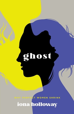 Ghost: Why Perfect Women Shrink - Holloway, Iona