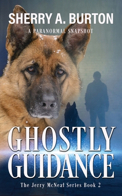 Ghostly Guidance: Join Jerry McNeal And His Ghostly K-9 Partner As They Put Their "Gifts" To Good Use. - Burton, Sherry a