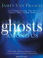 Ghosts Among Us: Uncovering the Truth about the Other Side