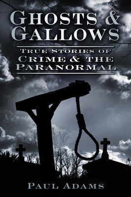 Ghosts and Gallows: True Stories of Crime and the Paranormal - Adams, Paul