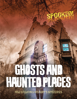 Ghosts and Haunted Places: Investigating History's Mysteries - Spilsbury, Louise A