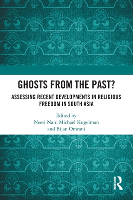 Ghosts From the Past?: Assessing Recent Developments in Religious Freedom in South Asia - Nair, Neeti (Editor), and Kugelman, Michael (Editor), and Omrani, Bijan (Editor)