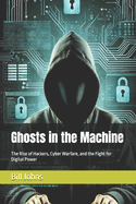 Ghosts in the Machine: The Rise of Hackers, Cyber Warfare, and the Fight for Digital Power