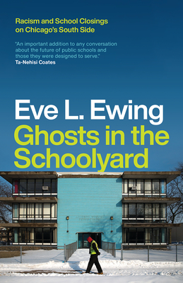 Ghosts in the Schoolyard: Racism and School Closings on Chicago's South Side - Ewing, Eve L