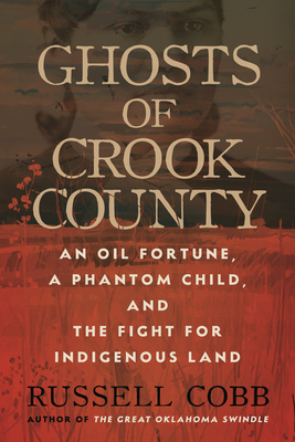 Ghosts of Crook County: An Oil Fortune, a Phantom Child, and the Fight for Indigenous Land - Cobb, Russell