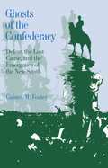 Ghosts of the Confederacy: Defeat, the Lost Cause, and the Emergence of the New South 1865-1913