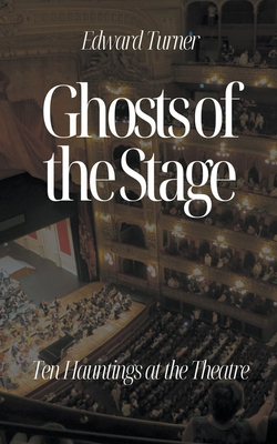 Ghosts of the Stage: Ten Hauntings at the Theatre - Turner, Edward