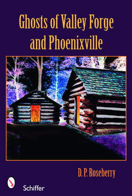 Ghosts of Valley Forge and Phoenixville - Roseberry, D. P.