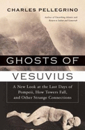 Ghosts of Vesuvius: A New Look at the Last Days of Pompeii, How Towers Fall, and Other Strange Connections - Pellegrino, Charles R, PH.D.