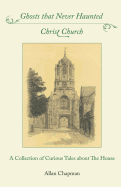 Ghosts That Never Haunted Christ Church: A Collection of Curious Tales about the House