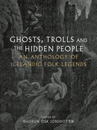 Ghosts, Trolls and the Hidden People: An Anthology of Icelandic Folk Legends