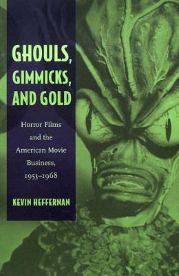 Ghouls, Gimmicks, and Gold: Horror Films and the American Movie Business, 1953-1968 - Heffernan, Kevin