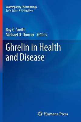 Ghrelin in Health and Disease - Smith, Roy G, Ph.D. (Editor), and Thorner, Michael O, MB, Bs, Dsc, Frcp, Facp (Editor)