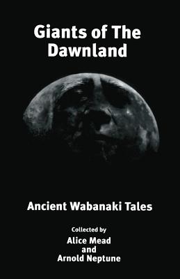 Giants of The Dawnland: Ancient Wabanaki Tales - Neptune, Arnold, and Mead, Alice