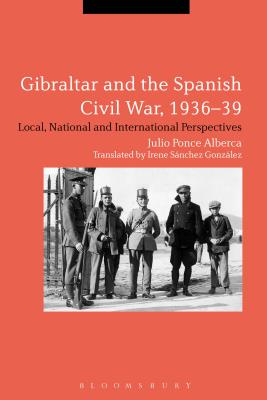 Gibraltar and the Spanish Civil War, 1936-39: Local, National and International Perspectives - Ponce Alberca, Julio, and Snchez Gonzlez, Irene (Translated by)