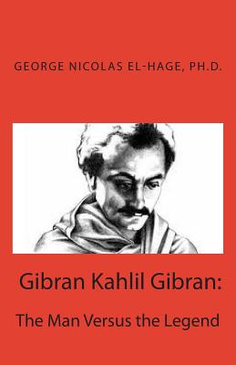 Gibran Kahlil Gibran: The Man Versus the Legend - El-Hage, George Nicolas