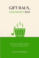 Gift Raus, Gesundheit Rein!: Wie Du Deinen Krper Nat?rlich Entgiftest, Von Innen Reinigst Und Gesund Stark Machst!