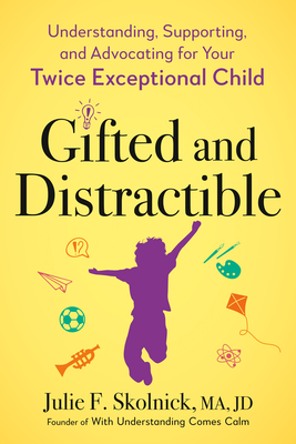 Gifted and Distractible: Understanding, Supporting, and Advocating for Your Twice Exceptional Child - Skolnick, Julie F