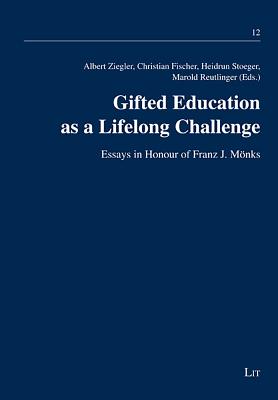 Gifted Education as a Lifelong Challenge: Essays in Honour of Franz J. Monks Volume 12 - Ziegler, Albert (Editor), and Fischer, Christian (Editor), and Stoeger, Heidrun (Editor)