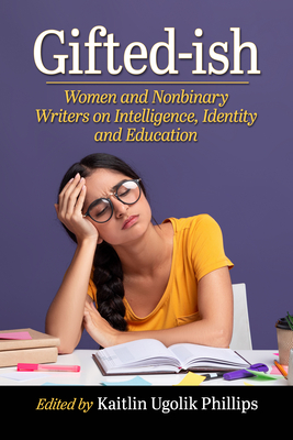 Gifted-ish: Women and Nonbinary Writers on Intelligence, Identity and Education - Phillips, Kaitlin Ugolik (Editor)