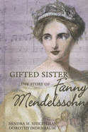 Gifted Sister: The Story of Fanny Mendelssohn