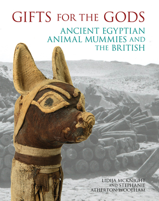 Gifts for the Gods: Ancient Egyptian Animal Mummies and the British - McKnight, Lidija M. (Editor), and Atherton-Woolham, Stephanie (Editor)