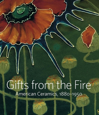 Gifts from the Fire: American Ceramics, 1880-1950: From the Collection of Martin Eidelberg - Frelinghuysen, Alice Cooney, and Eidelberg, Martin