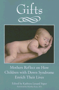 Gifts: Mothers Reflect on How Children with Down Syndrome Enrich Their Lives - Soper, Kathryn L (Editor), and Sears, Martha, RN (Foreword by)