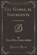 Gil Gomez, El Insurgente: Novela Historica (Classic Reprint)